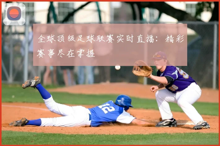 全球顶级足球联赛实时直播:精彩赛事尽在掌握