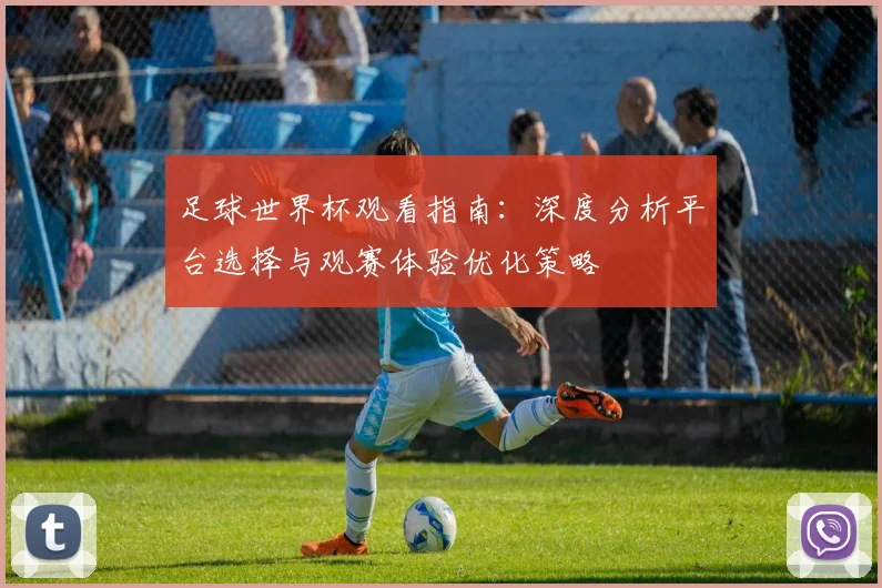 足球世界杯观看指南:深度分析平台选择与观赛体验优化策略