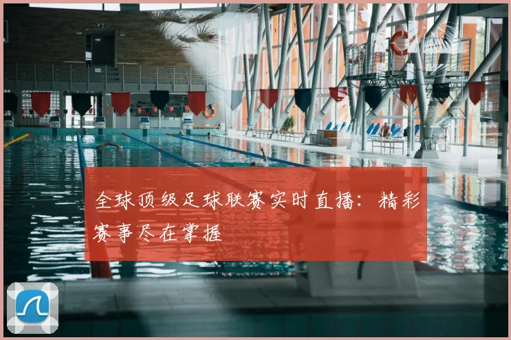 全球顶级足球联赛实时直播：精彩赛事尽在掌握