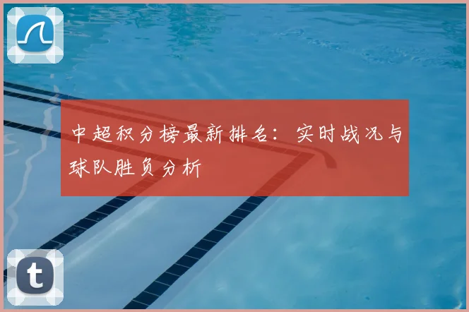 中超积分榜最新排名：实时战况与球队胜负分析