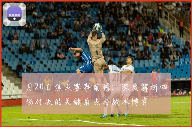 月20日焦点赛事前瞻:深度解析四场对决的关键看点与战术博弈