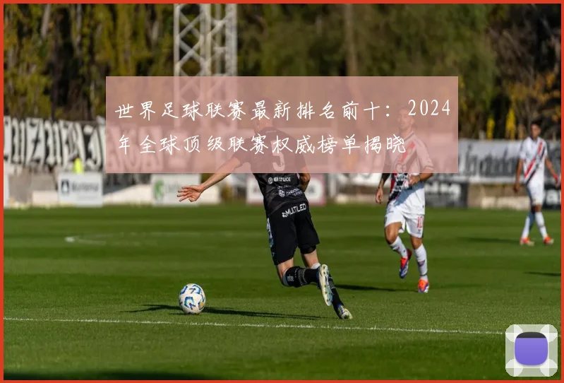 世界足球联赛最新排名前十:2024年全球顶级联赛权威榜单揭晓