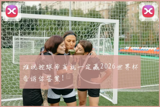 谁说控球率高就一定赢2026世界杯告诉你答案！
