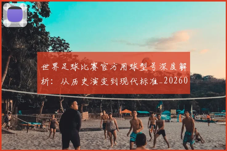 世界足球比赛官方用球型号深度解析：从历史演变到现代标准_20260609201503