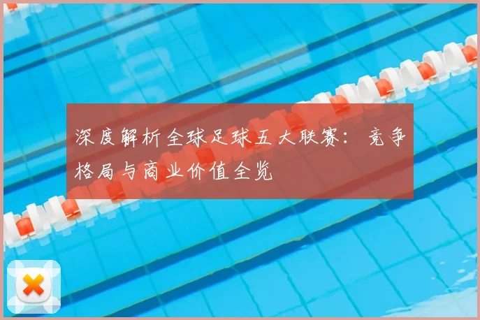 深度解析全球足球五大联赛:竞争格局与商业价值全览