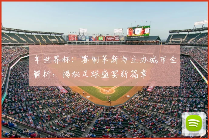 年世界杯:赛制革新与主办城市全解析,揭秘足球盛宴新篇章