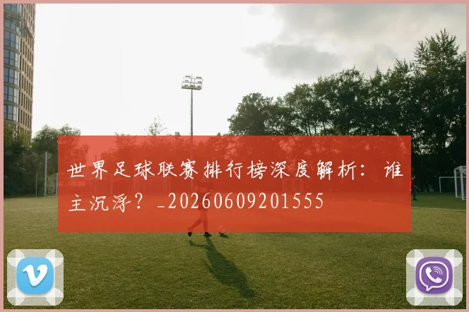 世界足球联赛排行榜深度解析：谁主沉浮？_20260609201555
