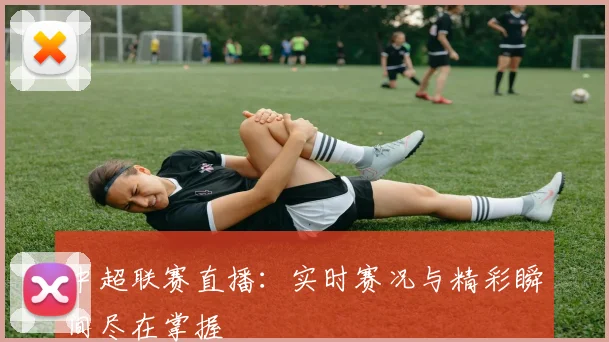 中超联赛直播:实时赛况与精彩瞬间尽在掌握