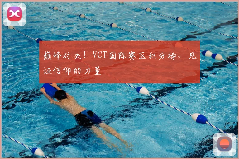 巅峰对决！VCT国际赛区积分榜，见证信仰的力量