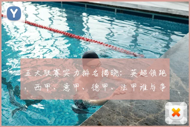 五大联赛实力排名揭晓:英超领跑,西甲、意甲、德甲、法甲谁与争锋?