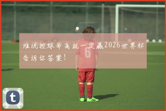 谁说控球率高就一定赢2026世界杯告诉你答案！