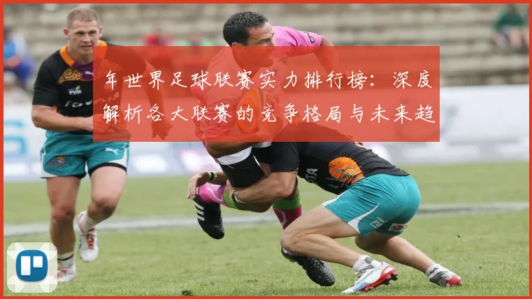 年世界足球联赛实力排行榜：深度解析各大联赛的竞争格局与未来趋势