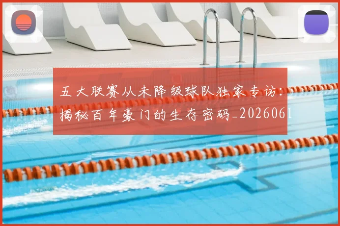 五大联赛从未降级球队独家专访：揭秘百年豪门的生存密码_20260611141011