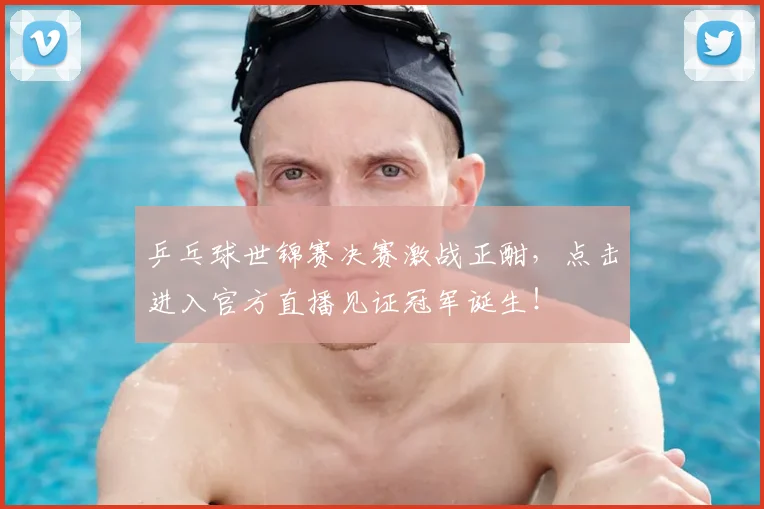 乒乓球世锦赛决赛激战正酣,点击进入官方直播见证冠军诞生!