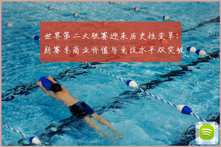 世界第二大联赛迎来历史性变革：新赛季商业价值与竞技水平双突破